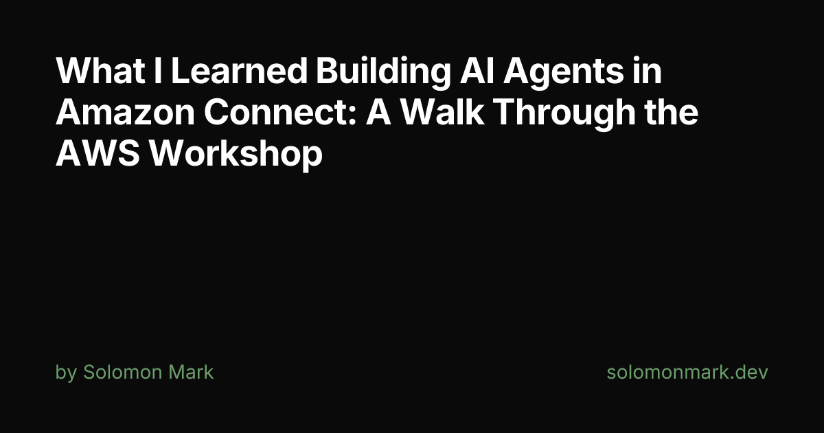 What I Learned Building AI Agents in Amazon Connect: A Walk Through the AWS Workshop